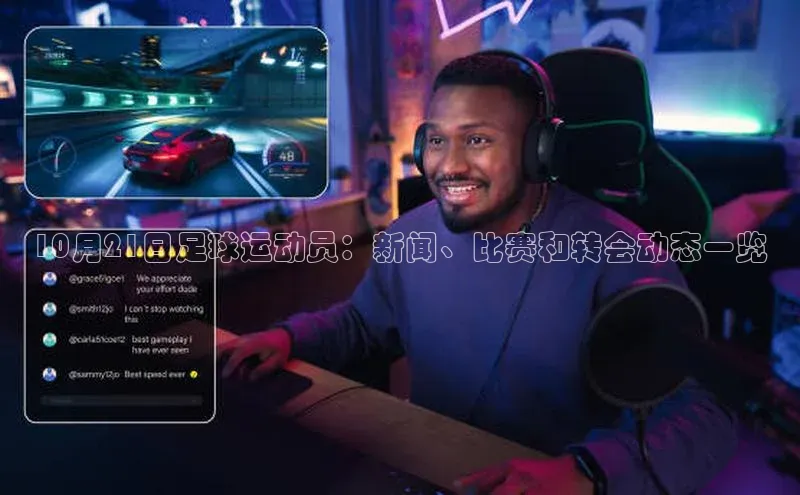 贝博官网下载百度百聘10月21日足球运动员：新闻、比赛和转会动态一览