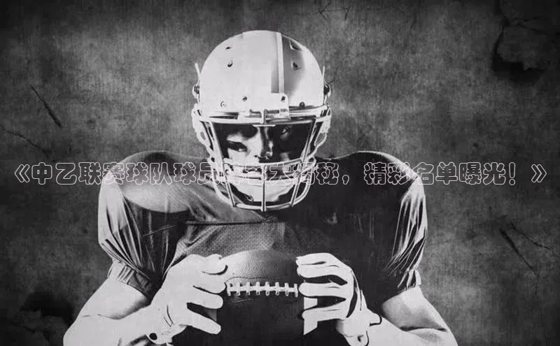 艾弗森贝博ballbet官网百度Apollo《中乙联赛球队球员阵容大揭秘，精彩名单曝光！》