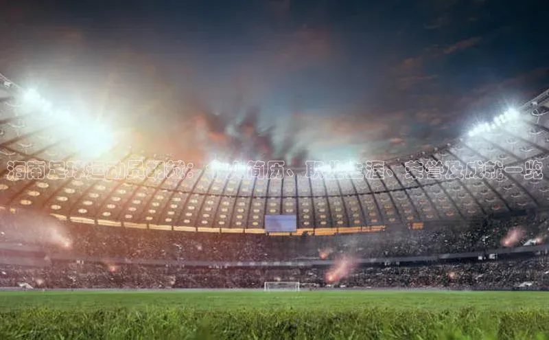 贝博平台网站谁知道每日互动海南足球运动员胡斌：个人简历、职业生涯、荣誉及成就一览