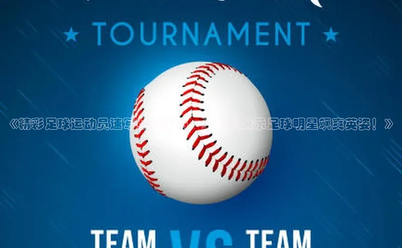 BB·贝博狼堡中海达《精彩足球运动员速写照片集锦，全方位展示足球明星飒爽英姿！》