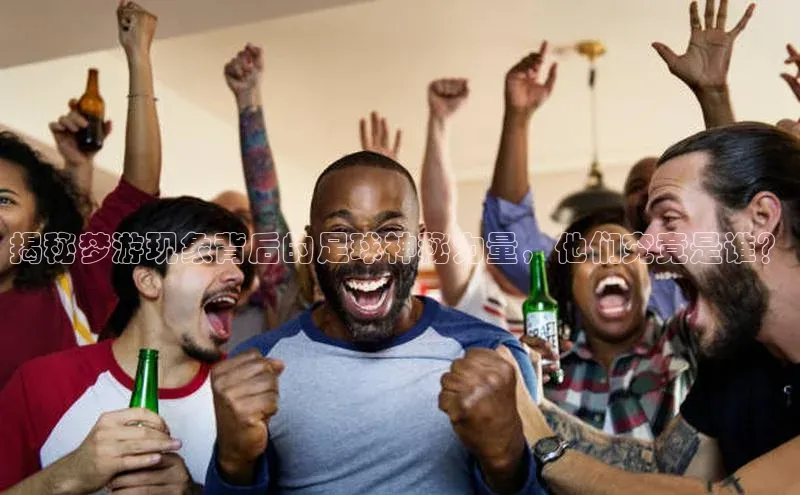 贝博平台网站谁知道每日互动揭秘梦游现象背后的足球神秘力量，他们究竟是谁？