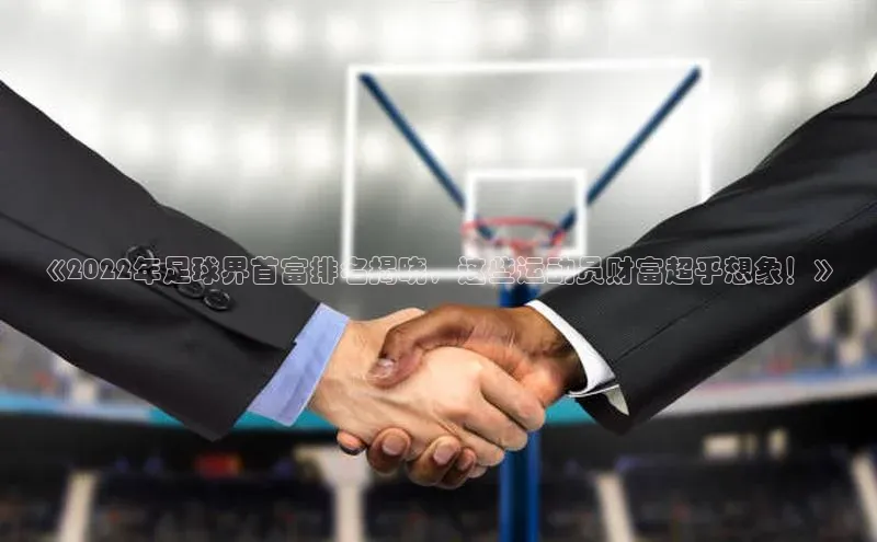 BB·贝博狼堡光魔科技《2022年足球界首富排名揭晓，这些运动员财富超乎想象！》