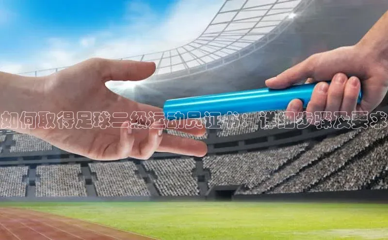 ballbet贝博app下载艾弗森神思电子如何取得足球二级运动员证书：详细步骤及要求