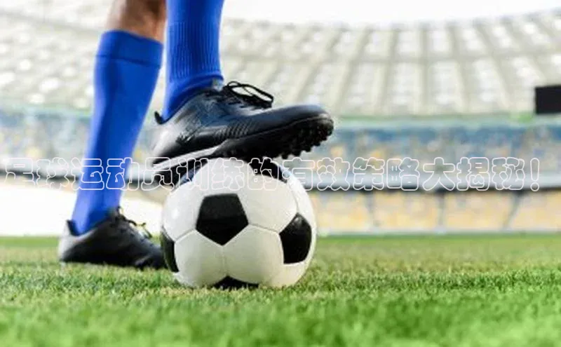 betball体育app下载金山办公足球运动员训练的有效策略大揭秘！