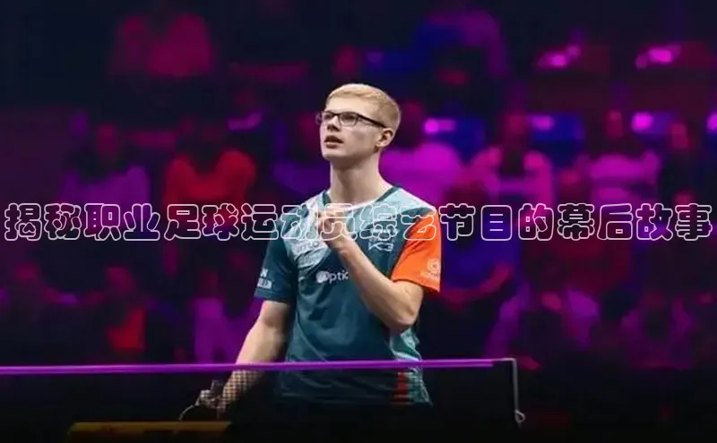 bestbio-贝博百度学术揭秘职业足球运动员综艺节目的幕后故事