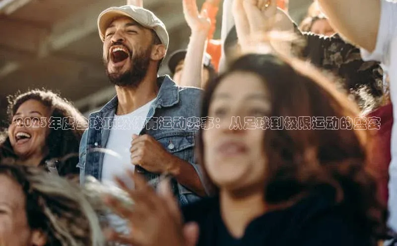 艾弗森贝博app下载安装知乎2023年度全球顶级体育运动赛事：从足球到极限运动的盛宴