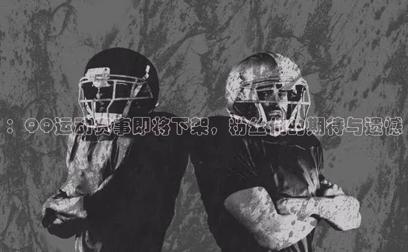 bb体育官网app下载巴美列捷福：QQ运动赛事即将下架，粉丝们的期待与遗憾