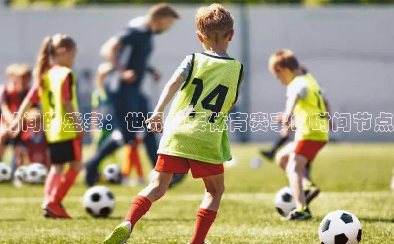 ballbet贝博网站官网梯哥哥科技时间的盛宴：世界重要体育赛事的时间节点