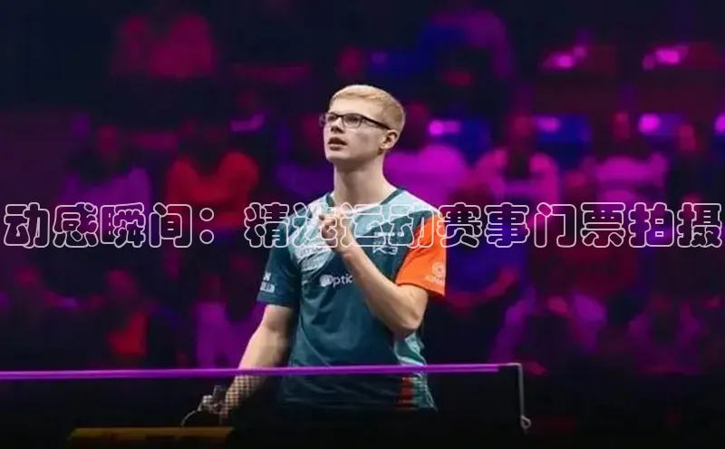 动感瞬间：精选运动赛事门票拍摄