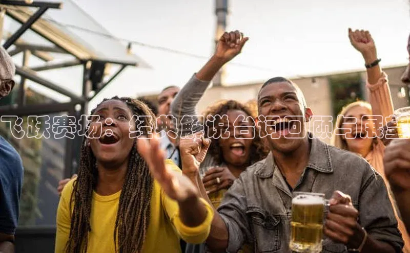 飞跃赛场：经典解说台词回顾与展望