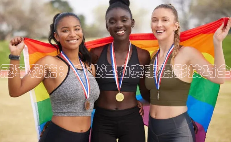 冠军秘籍：专业运动赛事摄影技巧全