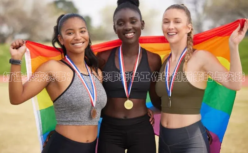 打造未来赛事：运动赛事筹备工作的创新策略与实践