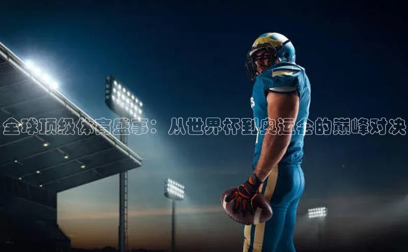 全球顶级体育盛事：从世界杯到奥运会的巅峰对决