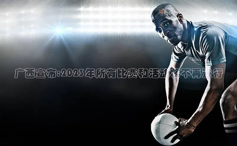 广西宣布:2023年所有比赛和活动将不再进行