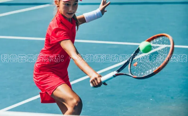 科鲁兹荣耀赛场：一次激情运动赛事的体验与突破