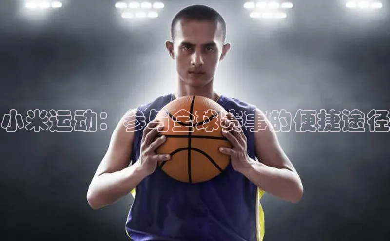 小米运动：参与全球赛事的便捷途径
