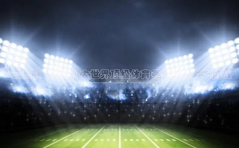 与激情：剖析20大世界顶级体育赛事的魅力与挑战