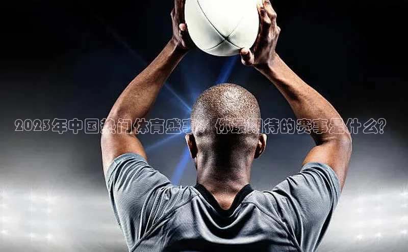 2023年中国热门体育盛事：你最期待的赛事是什么？