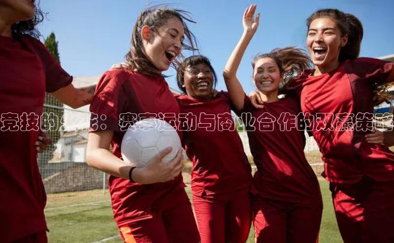 竞技的火花：赛事运动与商业合作的双赢策略