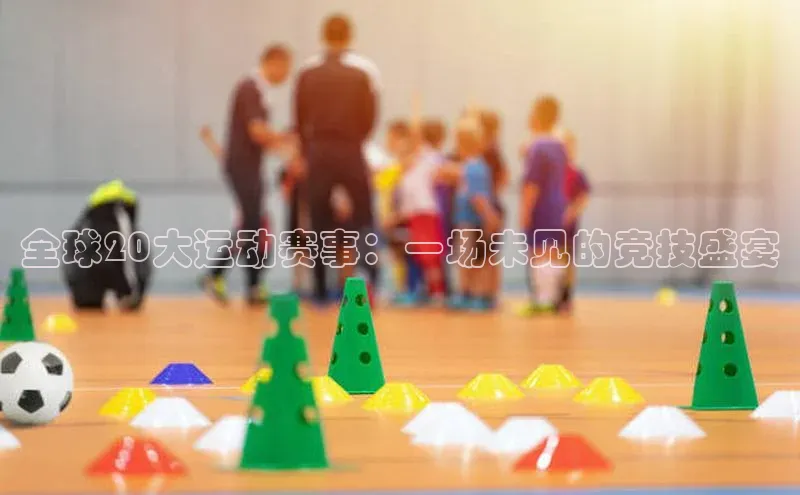 全球20大运动赛事：一场未见的竞技盛宴
