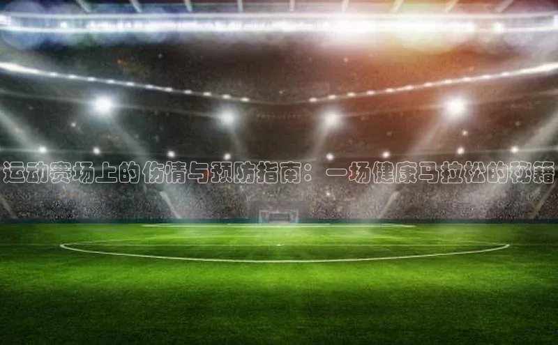 运动赛场上的伤情与预防指南：一场健康马拉松的秘籍