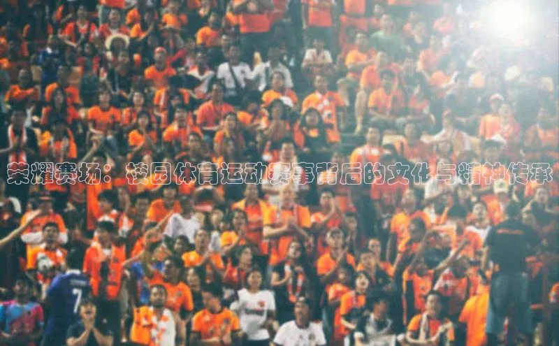荣耀赛场：校园体育运动赛事背后的文化与精神传承