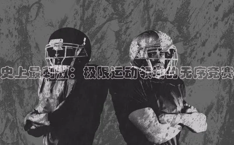 史上最刺激：极限运动领域的无序竞赛