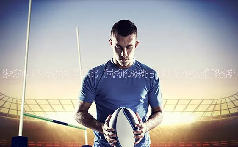活力四射的运动盛宴：运动会赛事现场布置方案探讨